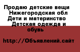 Продаю детские вещи. - Нижегородская обл. Дети и материнство » Детская одежда и обувь   